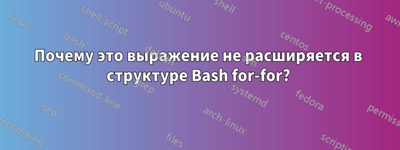 Почему это выражение не расширяется в структуре Bash for-for?