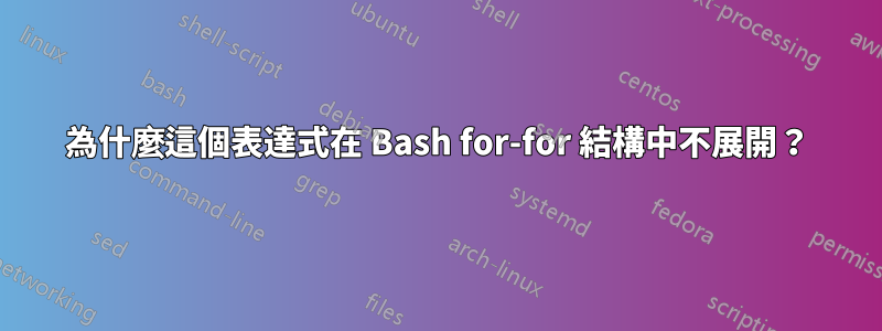 為什麼這個表達式在 Bash for-for 結構中不展開？