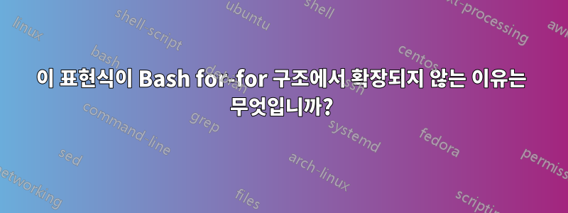 이 표현식이 Bash for-for 구조에서 확장되지 않는 이유는 무엇입니까?