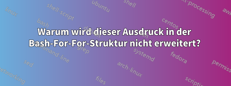 Warum wird dieser Ausdruck in der Bash-For-For-Struktur nicht erweitert?