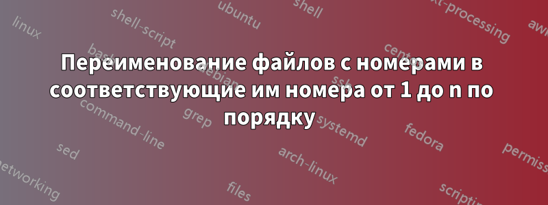 Переименование файлов с номерами в соответствующие им номера от 1 до n по порядку 