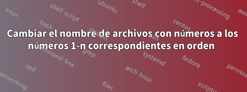 Cambiar el nombre de archivos con números a los números 1-n correspondientes en orden 