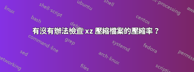 有沒有辦法檢查 xz 壓縮檔案的壓縮率？