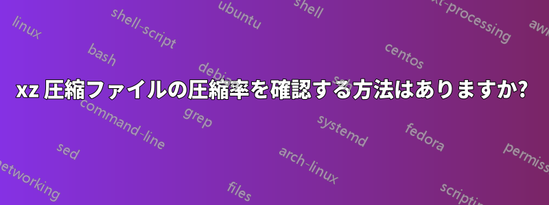 xz 圧縮ファイルの圧縮率を確認する方法はありますか?