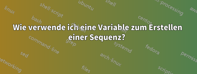 Wie verwende ich eine Variable zum Erstellen einer Sequenz? 