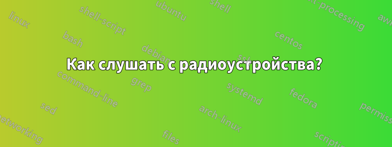 Как слушать с радиоустройства?