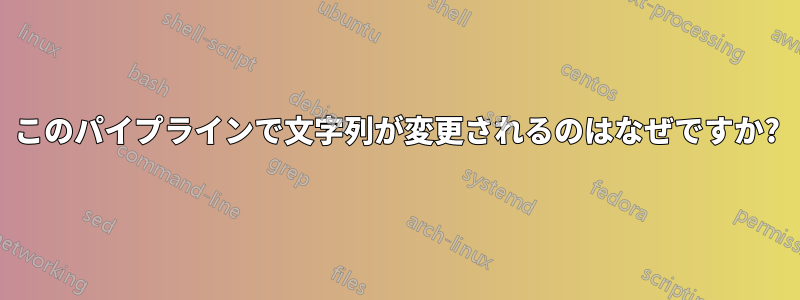 このパイプラインで文字列が変更されるのはなぜですか?