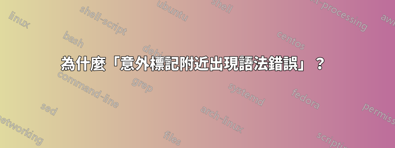 為什麼「意外標記附近出現語法錯誤」？ 