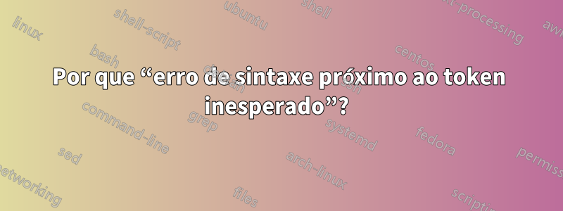 Por que “erro de sintaxe próximo ao token inesperado”? 