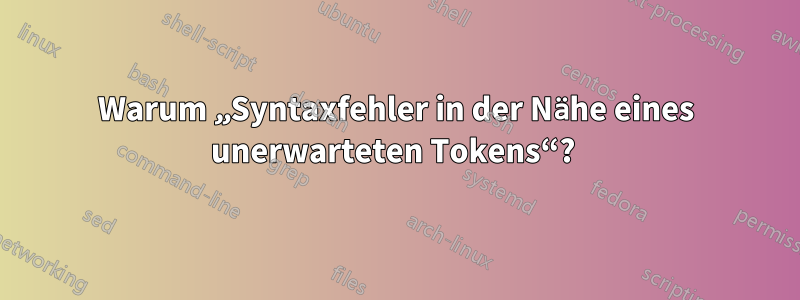 Warum „Syntaxfehler in der Nähe eines unerwarteten Tokens“? 