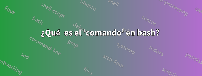 ¿Qué es el 'comando' en bash?