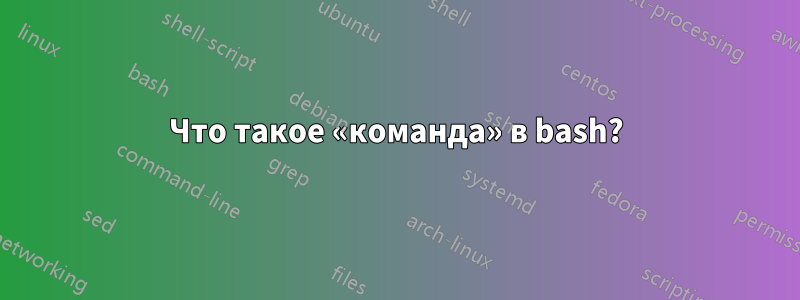 Что такое «команда» в bash?