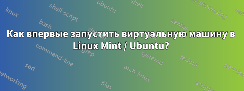 Как впервые запустить виртуальную машину в Linux Mint / Ubuntu?