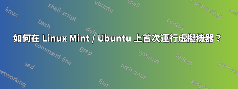 如何在 Linux Mint / Ubuntu 上首次運行虛擬機器？