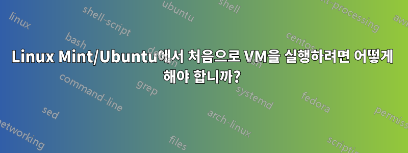 Linux Mint/Ubuntu에서 처음으로 VM을 실행하려면 어떻게 해야 합니까?