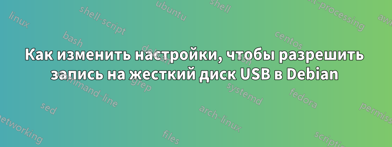 Как изменить настройки, чтобы разрешить запись на жесткий диск USB в Debian