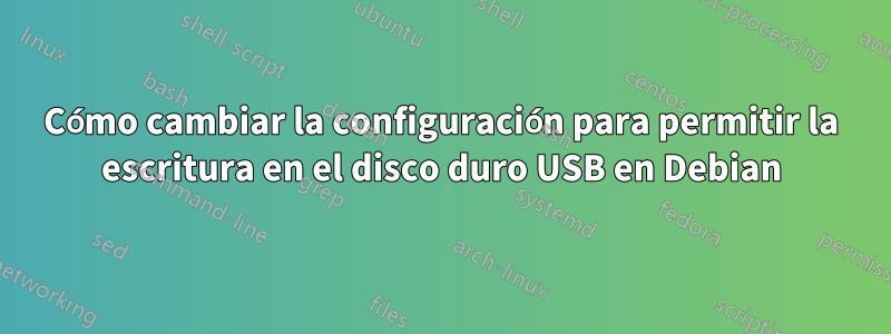 Cómo cambiar la configuración para permitir la escritura en el disco duro USB en Debian