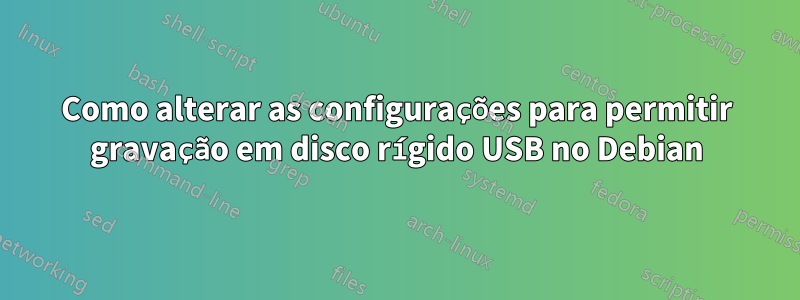 Como alterar as configurações para permitir gravação em disco rígido USB no Debian