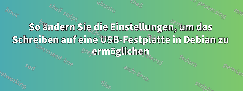 So ändern Sie die Einstellungen, um das Schreiben auf eine USB-Festplatte in Debian zu ermöglichen