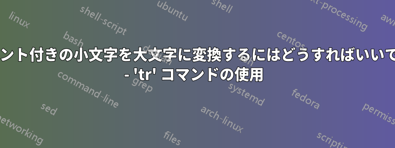 アクセント付きの小文字を大文字に変換するにはどうすればいいですか? - 'tr' コマンドの使用 