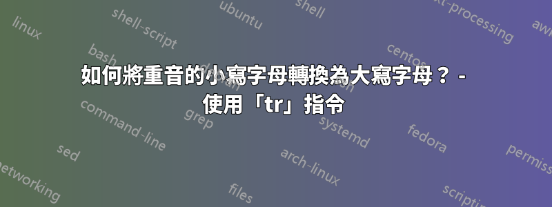 如何將重音的小寫字母轉換為大寫字母？ - 使用「tr」指令