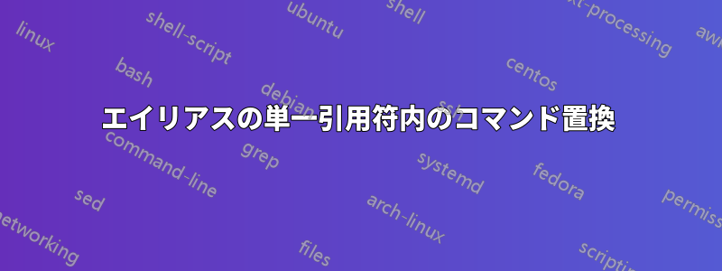 エイリアスの単一引用符内のコマンド置換