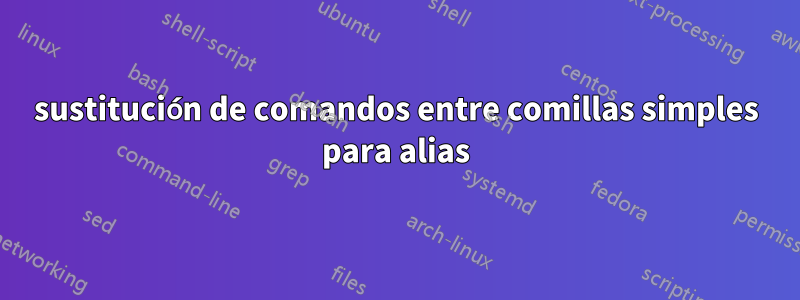 sustitución de comandos entre comillas simples para alias