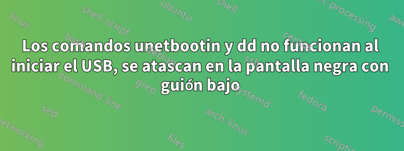 Los comandos unetbootin y dd no funcionan al iniciar el USB, se atascan en la pantalla negra con guión bajo