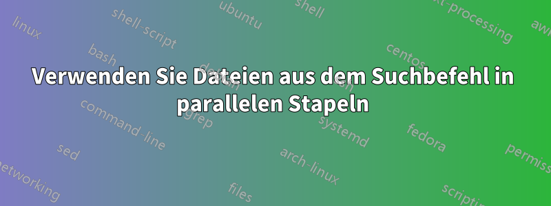 Verwenden Sie Dateien aus dem Suchbefehl in parallelen Stapeln