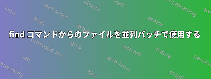 find コマンドからのファイルを並列バッチで使用する