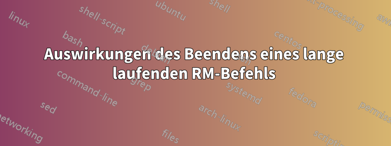 Auswirkungen des Beendens eines lange laufenden RM-Befehls