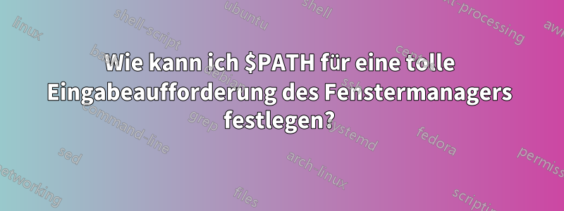 Wie kann ich $PATH für eine tolle Eingabeaufforderung des Fenstermanagers festlegen?