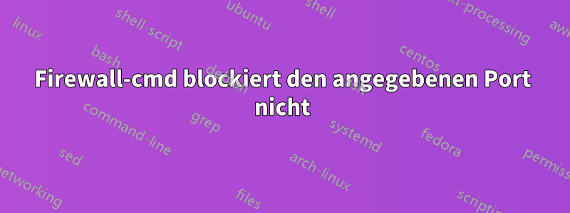 Firewall-cmd blockiert den angegebenen Port nicht