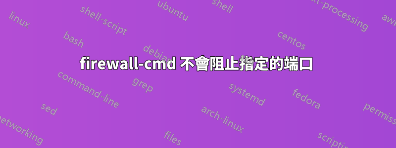 firewall-cmd 不會阻止指定的端口