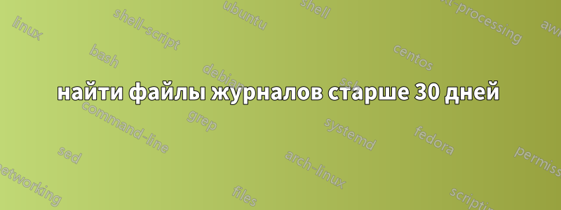 найти файлы журналов старше 30 дней