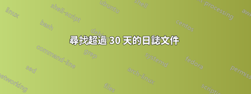 尋找超過 30 天的日誌文件