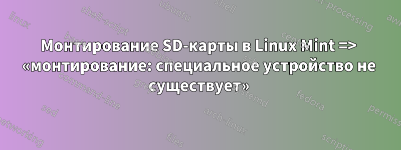 Монтирование SD-карты в Linux Mint => «монтирование: специальное устройство не существует»