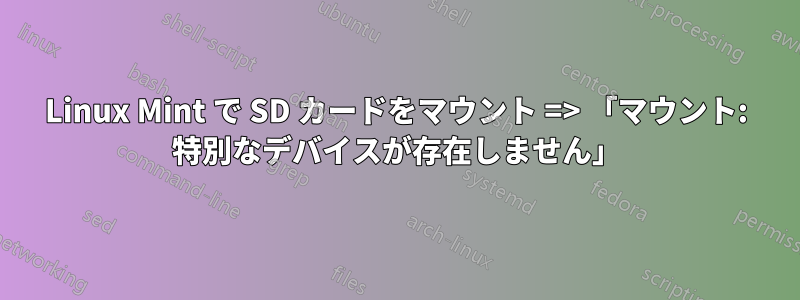 Linux Mint で SD カードをマウント => 「マウント: 特別なデバイスが存在しません」