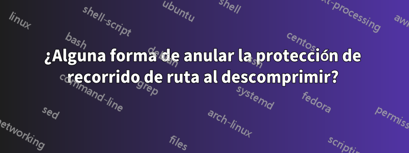 ¿Alguna forma de anular la protección de recorrido de ruta al descomprimir?