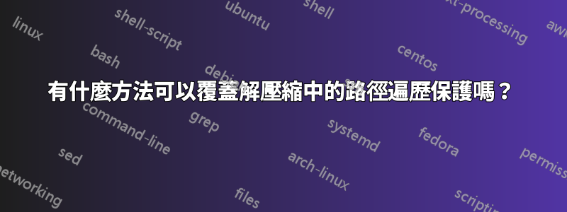 有什麼方法可以覆蓋解壓縮中的路徑遍歷保護嗎？