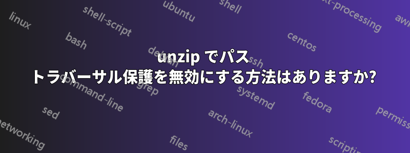 unzip でパス トラバーサル保護を無効にする方法はありますか?