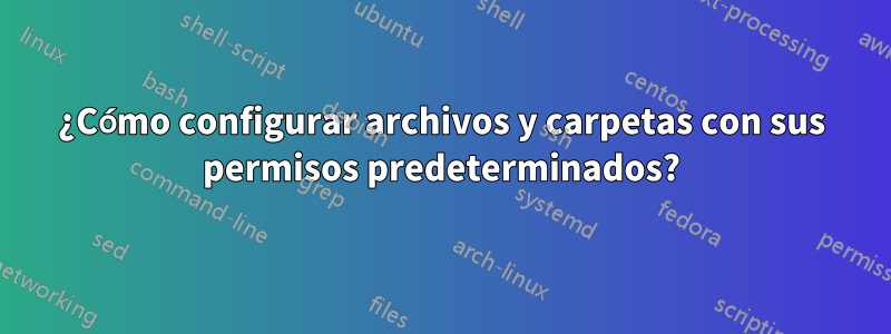 ¿Cómo configurar archivos y carpetas con sus permisos predeterminados?