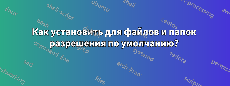 Как установить для файлов и папок разрешения по умолчанию?