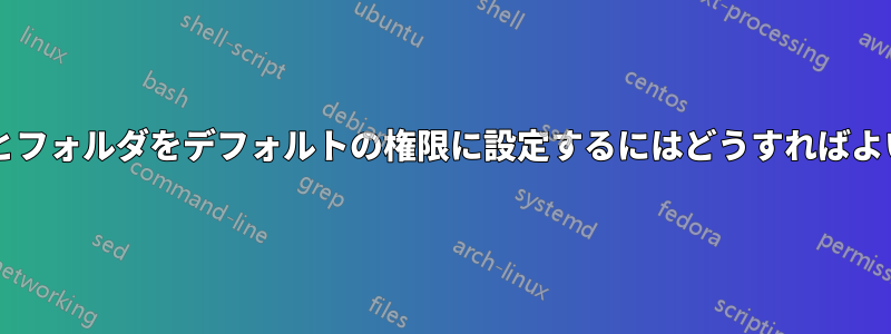 ファイルとフォルダをデフォルトの権限に設定するにはどうすればよいですか?