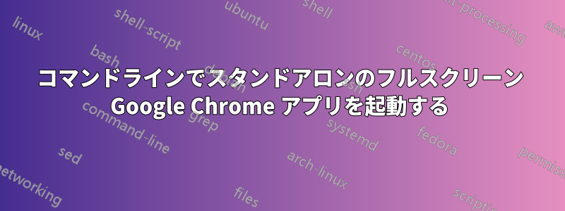 コマンドラインでスタンドアロンのフルスクリーン Google Chrome アプリを起動する