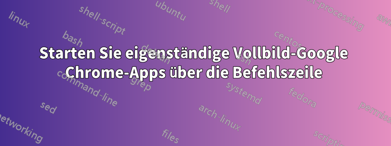 Starten Sie eigenständige Vollbild-Google Chrome-Apps über die Befehlszeile