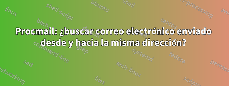 Procmail: ¿buscar correo electrónico enviado desde y hacia la misma dirección?