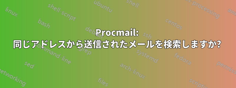 Procmail: 同じアドレスから送信されたメールを検索しますか?