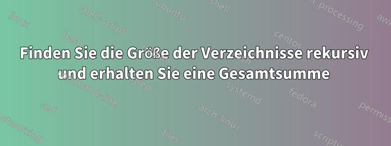 Finden Sie die Größe der Verzeichnisse rekursiv und erhalten Sie eine Gesamtsumme