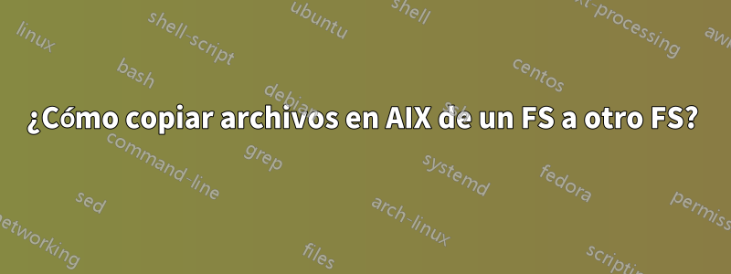 ¿Cómo copiar archivos en AIX de un FS a otro FS?